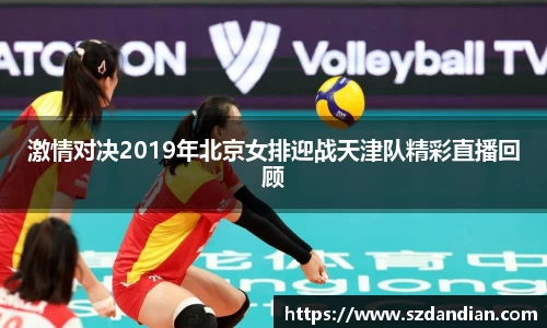 激情对决2019年北京女排迎战天津队精彩直播回顾