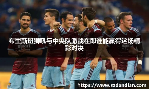 布里斯班狮吼与中央队激战在即谁能赢得这场精彩对决
