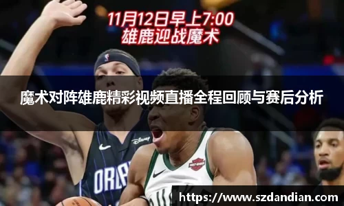 魔术对阵雄鹿精彩视频直播全程回顾与赛后分析
